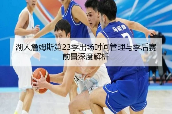 湖人詹姆斯第23季出场时间管理与季后赛前景深度解析