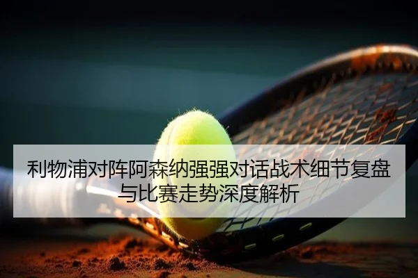利物浦对阵阿森纳强强对话战术细节复盘与比赛走势深度解析
