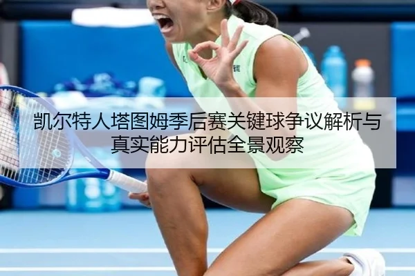 凯尔特人塔图姆季后赛关键球争议解析与真实能力评估全景观察