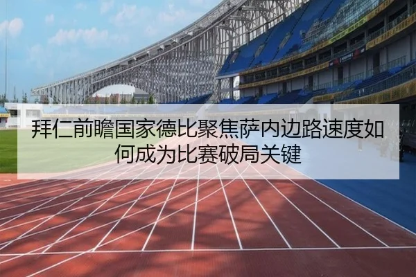 拜仁前瞻国家德比聚焦萨内边路速度如何成为比赛破局关键